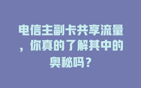 电信主副卡共享流量，你真的了解其中的奥秘吗？