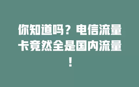 你知道吗？电信流量卡竟然全是国内流量！