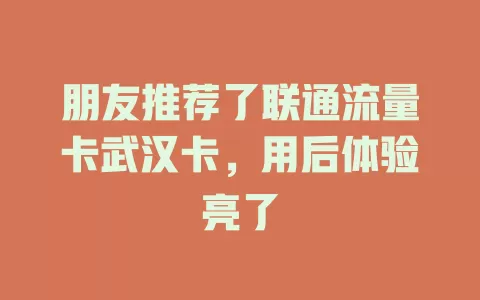 朋友推荐了联通流量卡武汉卡，用后体验亮了