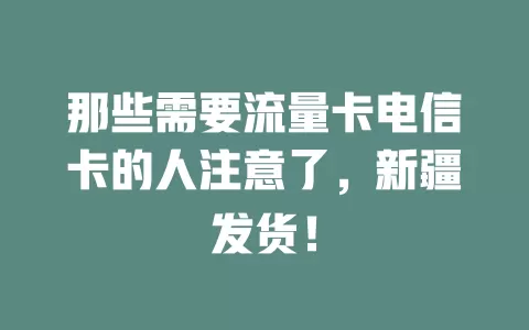 那些需要流量卡电信卡的人注意了，新疆发货！
