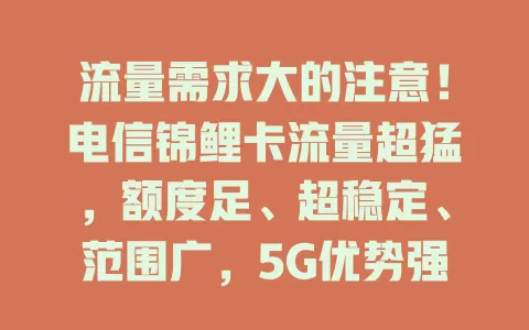 流量需求大的注意！电信锦鲤卡流量超猛，额度足、超稳定、范围广，5G优势强