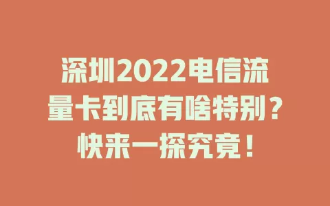 深圳2022电信流量卡到底有啥特别？快来一探究竟！