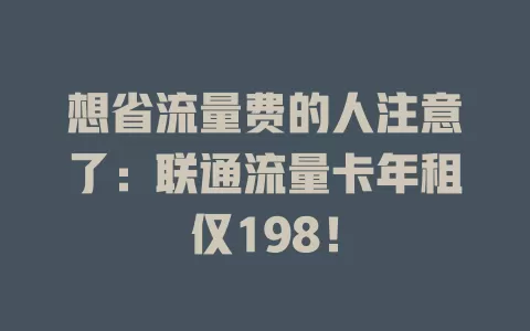 想省流量费的人注意了：联通流量卡年租仅198！