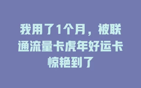 我用了1个月，被联通流量卡虎年好运卡惊艳到了