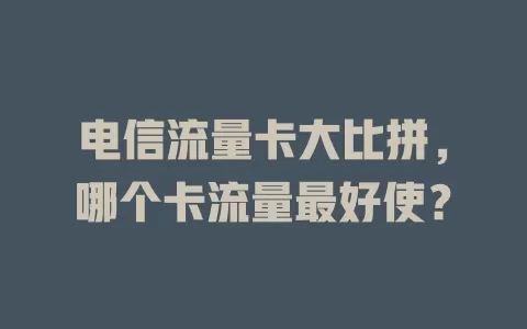 电信流量卡大比拼，哪个卡流量最好使？