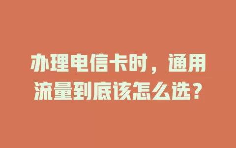 办理电信卡时，通用流量到底该怎么选？