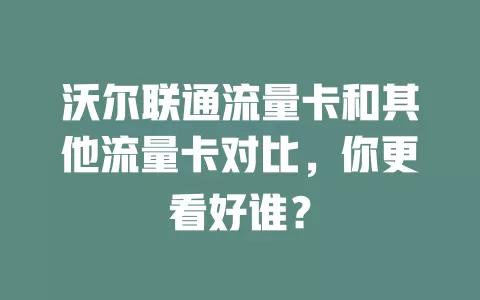 沃尔联通流量卡和其他流量卡对比，你更看好谁？