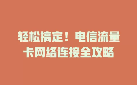 轻松搞定！电信流量卡网络连接全攻略
