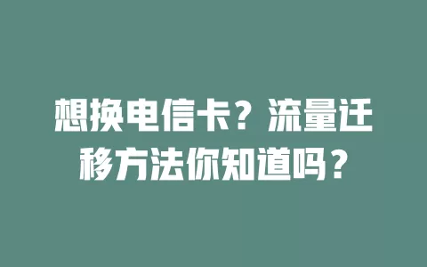 想换电信卡？流量迁移方法你知道吗？