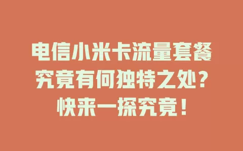 电信小米卡流量套餐究竟有何独特之处？快来一探究竟！