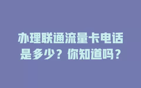 办理联通流量卡电话是多少？你知道吗？