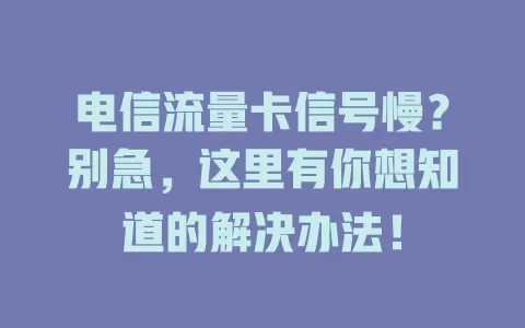 电信流量卡信号慢？别急，这里有你想知道的解决办法！