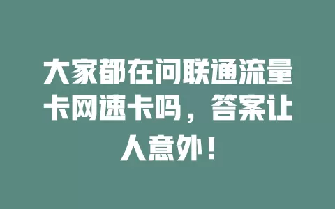 大家都在问联通流量卡网速卡吗，答案让人意外！
