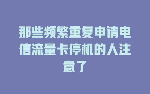 那些频繁重复申请电信流量卡停机的人注意了