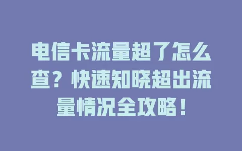 电信卡流量超了怎么查？快速知晓超出流量情况全攻略！
