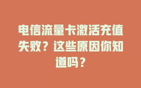 电信流量卡激活充值失败？这些原因你知道吗？