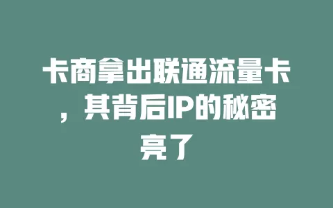 卡商拿出联通流量卡，其背后IP的秘密亮了