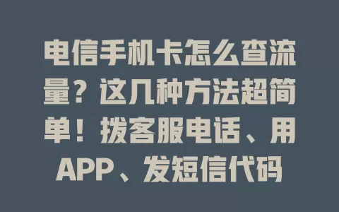 电信手机卡怎么查流量？这几种方法超简单！拨客服电话、用APP、发短信代码，轻松掌握流量动态，上网更顺畅