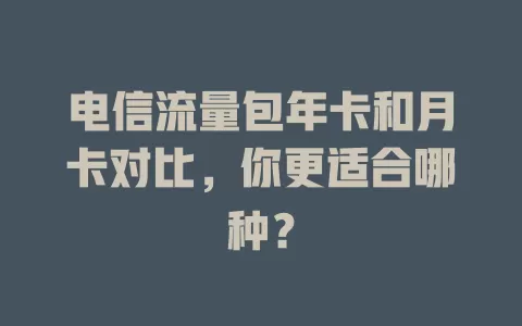 电信流量包年卡和月卡对比，你更适合哪种？