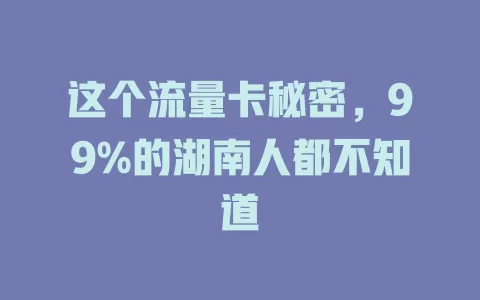 这个流量卡秘密，99%的湖南人都不知道