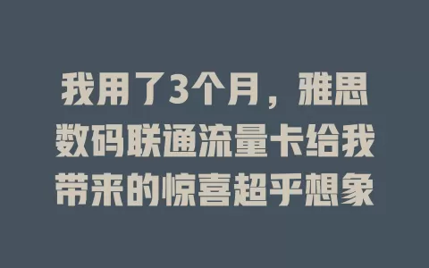 我用了3个月，雅思数码联通流量卡给我带来的惊喜超乎想象