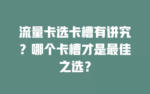流量卡选卡槽有讲究？哪个卡槽才是最佳之选？