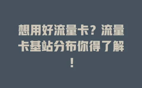 想用好流量卡？流量卡基站分布你得了解！