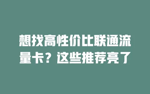 想找高性价比联通流量卡？这些推荐亮了
