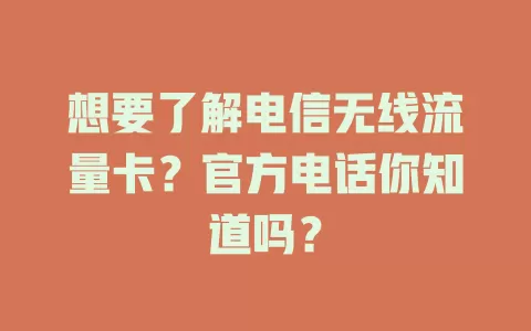 想要了解电信无线流量卡？官方电话你知道吗？