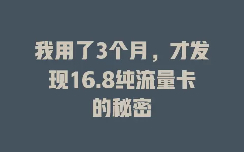 我用了3个月，才发现16.8纯流量卡的秘密