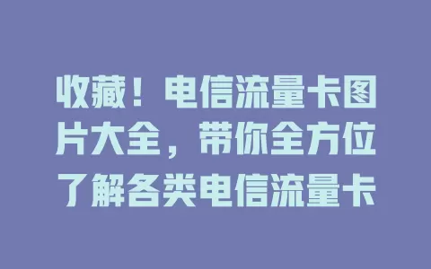 收藏！电信流量卡图片大全，带你全方位了解各类电信流量卡