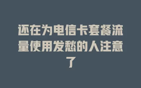 还在为电信卡套餐流量使用发愁的人注意了