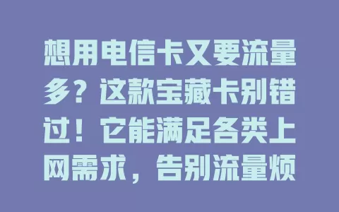 想用电信卡又要流量多？这款宝藏卡别错过！它能满足各类上网需求，告别流量烦恼，让你畅享网络便捷，增添生活精彩