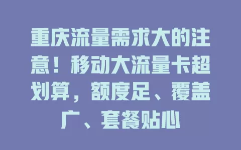重庆流量需求大的注意！移动大流量卡超划算，额度足、覆盖广、套餐贴心