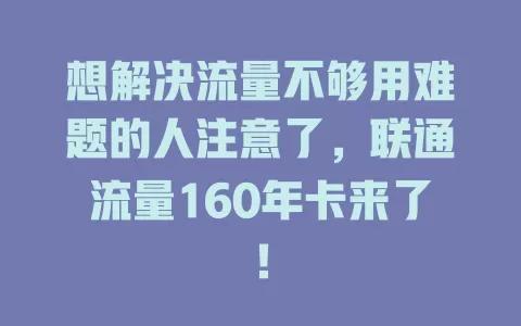 想解决流量不够用难题的人注意了，联通流量160年卡来了！