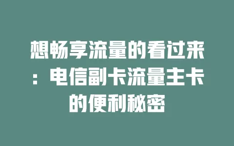 想畅享流量的看过来：电信副卡流量主卡的便利秘密