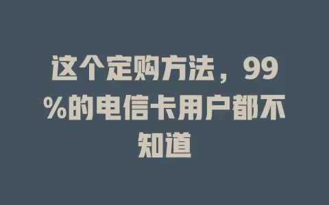 这个定购方法，99%的电信卡用户都不知道