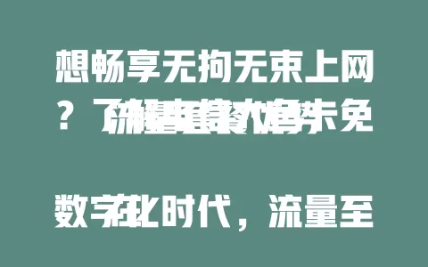 想畅享无拘无束上网？了解电信大鱼卡免流量套餐优势

在数字化时代，流量至关重要。电信大鱼卡免流量套餐优势显著，常用应用免流，视频社交随心用，覆盖广且网络稳，给你便捷实惠高效上网体验，还等什么？