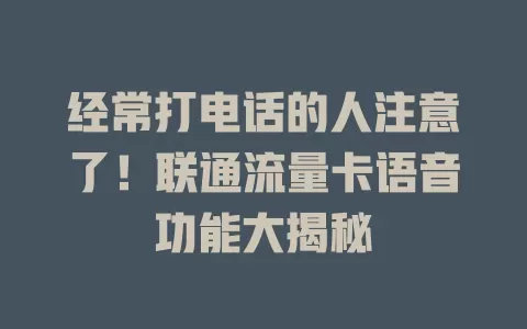 经常打电话的人注意了！联通流量卡语音功能大揭秘