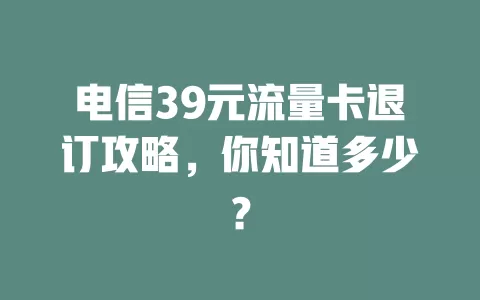 电信39元流量卡退订攻略，你知道多少？