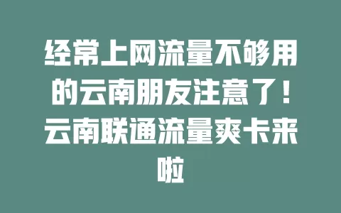 经常上网流量不够用的云南朋友注意了！云南联通流量爽卡来啦