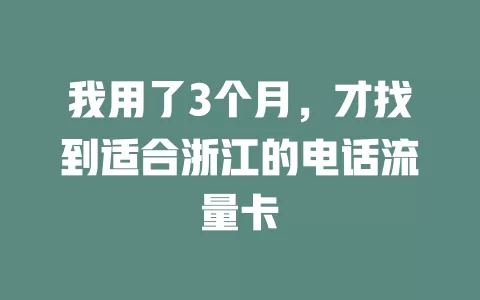 我用了3个月，才找到适合浙江的电话流量卡