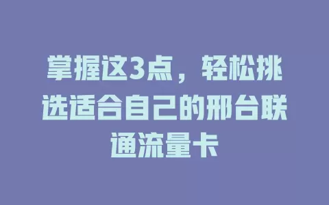 掌握这3点，轻松挑选适合自己的邢台联通流量卡