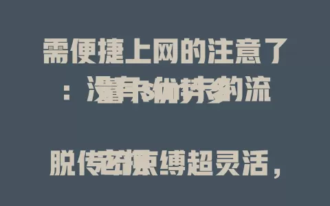 需便捷上网的注意了：没有sim卡的流量卡优势多

它摆脱传统束缚超灵活，网络高速稳定，套餐多样，适配多设备，差旅上网超方便，是上网新选择，值得关注尝试 。