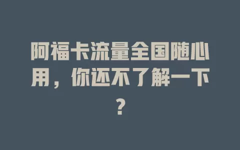 阿福卡流量全国随心用，你还不了解一下？