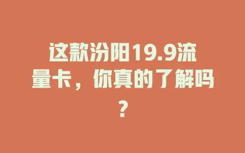 这款汾阳19.9流量卡，你真的了解吗？