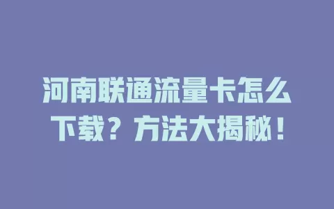 河南联通流量卡怎么下载？方法大揭秘！