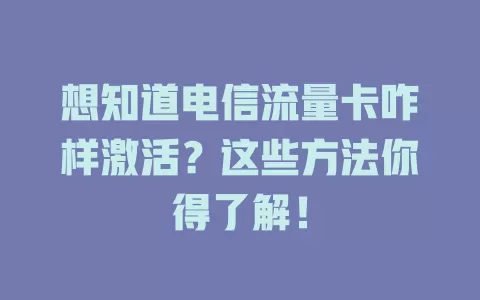 想知道电信流量卡咋样激活？这些方法你得了解！