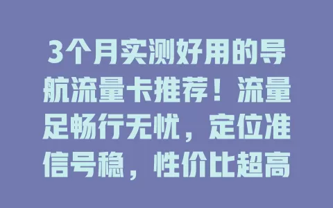 3个月实测好用的导航流量卡推荐！流量足畅行无忧，定位准信号稳，性价比超高超划算！