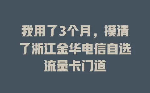 我用了3个月，摸清了浙江金华电信自选流量卡门道